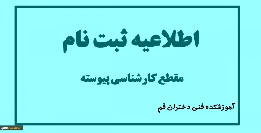 اطلاعیه ثبت نام مقطع کارشناسی پیوسته آموزشکده فنی و حرفه ای دختران قم 3